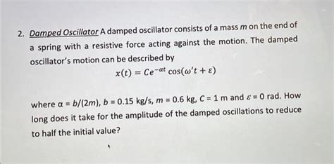 Solved 2. Damped Oscillator A damped oscillator consists of | Chegg.com