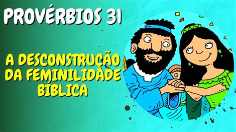 A DESCONSTRUÇÃO DA FEMINILIDADE BÍBLICA Provérbios 31 Leitura