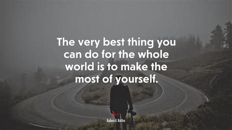 The Very Best Thing You Can Do For The Whole World Is To Make The Most Of Yourself Wallace D