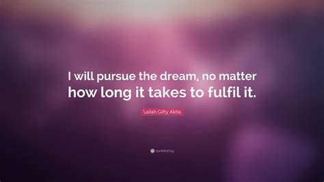 Lailah Ty Akita Quote “i Will Pursue The Dream No Matter How Long It Takes To Fulfil It ”