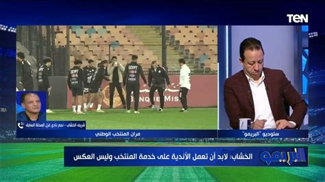 لازم كل الأندية تعمل لصالح المنتخب مش العكس شريف الخشاب يوجه رسالة