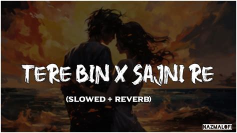 Tere Bin X Sajni Re Atif Aslam Arijit Singh Slowed Reverb Nazma Lofi Youtube