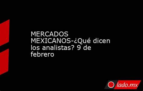 Mercados Mexicanos ¿qué Dicen Los Analistas 9 De Febrero Lado Mx