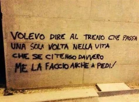 Volevo Dire Al Treno Che Passa Una Sola Volta Nella Vita Che Se Ci