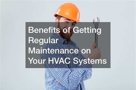 Benefits Of Getting Regular Maintenance On Your Hvac Systems Hvac