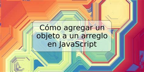 C Mo Agregar Un Objeto A Un Arreglo En Javascript Trspos