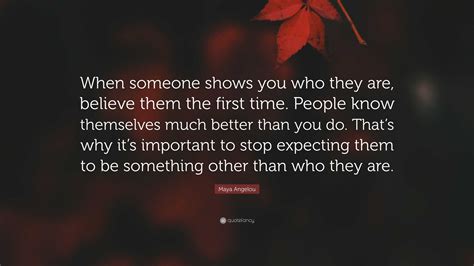Maya Angelou Quote: “When someone shows you who they are, believe them