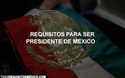 Requisitos Para Ser Presidente De Mexico Actualizado Julio 2023