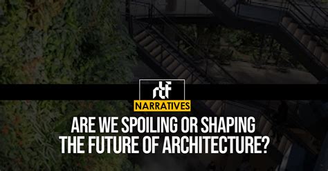 Are We Spoiling Or Shaping The Future Of Architecture Rtf Rethinking The Future