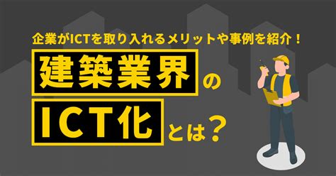 建築業界のict化とは？企業がictを取り入れるメリットや事例を紹介！｜kentem 株式会社建設システム