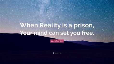 Zack Snyder Quote: “When Reality is a prison, Your mind can set you free.”