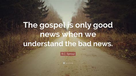 R C Sproul Quote The Gospel Is Only Good News When We Understand The