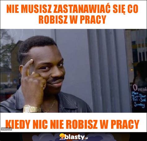 Nie musisz zastanawiać się co robisz w pracy memy gify i śmieszne