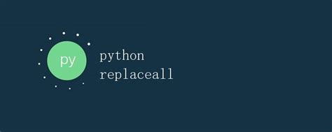 Python Replaceall给定一个字符串，实现一个替换全部的函数 极客教程