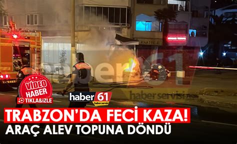 Trabzon da feci kaza Araç alev topuna döndü Trabzon Haber Haber61