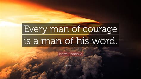 Pierre Corneille Quote: “Every man of courage is a man of his word.”