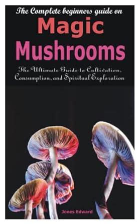 The Complete Beginners Guide On Magic Mushrooms The Ultimate Guide To