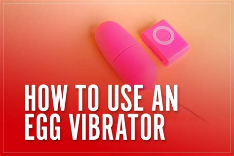 How To Use Egg Vibrator Ultimate Guide To Using A Vibrating Love Egg