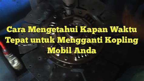 Cara Mengetahui Kapan Waktu Tepat Untuk Mengganti Kopling Mobil Anda