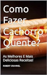 Como Fazer Cachorro Quente As Melhores E Mais Deliciosas Receitas