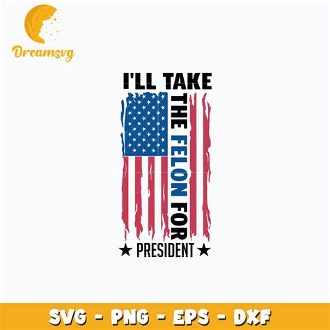 Ill Take The Felon For President Flag Svg Dreamsvg Store