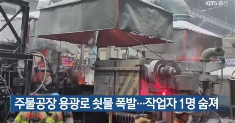 주물공장 용광로 쇳물 폭발작업자 1명 숨져