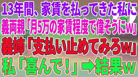 【スカッとする話】13年間家賃を払ってきた私を罵倒する義両親と義姉「月5万の家賃程度で偉そうにw」義姉「支払い止めてみろw」私「喜んで！」結果