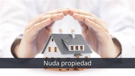 ¿qué Es La Nuda Propiedad Diferencias Con Usufructo