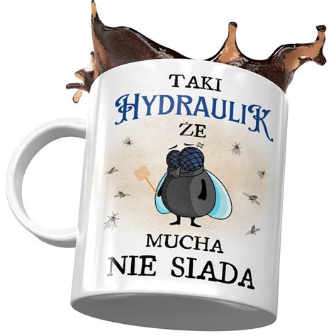 Kubek Dla Hydraulika Hydraulik że Mucha nie Siada z Nadrukiem ze