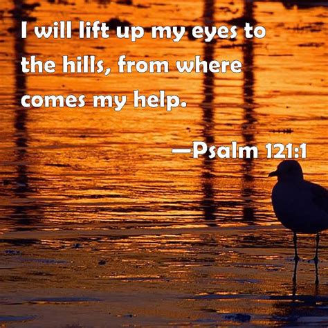 Psalm 121 1 I Will Lift Up My Eyes To The Hills From Where Comes My Help