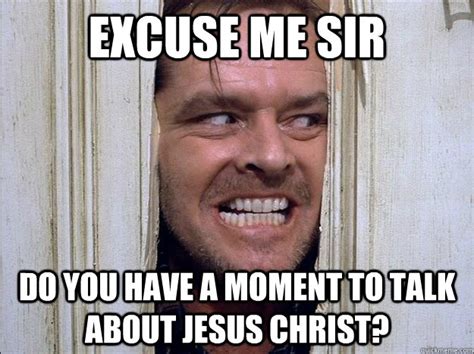 Excuse Me Sir Do You Have A Moment To Talk About Jesus Christ Shining Quickmeme