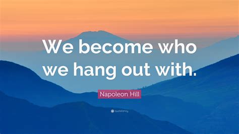 Napoleon Hill Quote We Become Who We Hang Out With