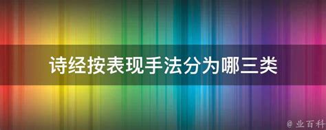 诗经按表现手法分为哪三类 业百科