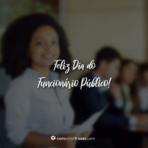 Feliz Dia Do Funcionário Público - Feliz Dia do Funcionário Público! » Com Amor, Frases