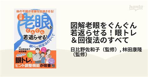 図解老眼をぐんぐん若返らせる！眼トレ＆回復法のすべて 体の不調が老眼を加速させる！の通販日比野佐和子林田康隆 紙の本：honto本の通販ストア