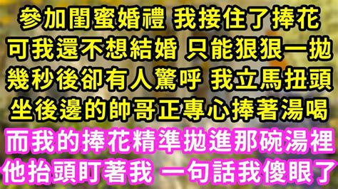 參加閨蜜婚禮 我接住了捧花 可我還不想結婚 只能狠狠一拋 幾秒後卻有人驚呼 我立馬扭頭 坐後邊的帥哥正專心捧著湯喝 而我的捧花精準拋進那碗湯裡 他抬頭盯著我 一句話我傻眼了 甜寵 灰姑娘 霸道