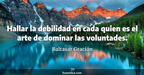 Baltasar Graci N Frase Hallar La Debilidad En Cada Quien Es El Arte De