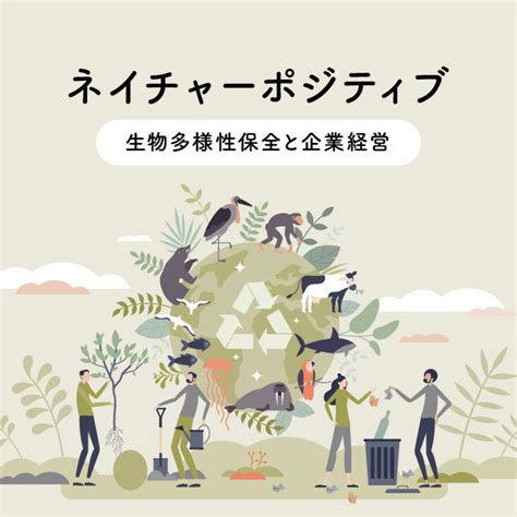 ネイチャーポジティブ ～ 生物多様性保全と企業経営 [マナミナ]まなべるみんなのデータマーケティング・マガジン