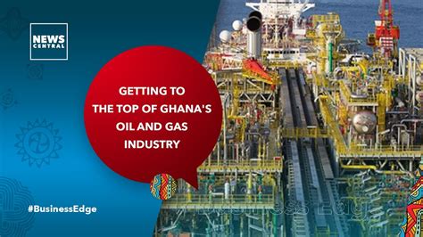 Getting To The Top Of Ghana S Oil And Gas Industry Business Edge