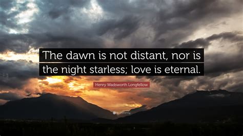 Henry Wadsworth Longfellow Quote The Dawn Is Not Distant Nor Is The