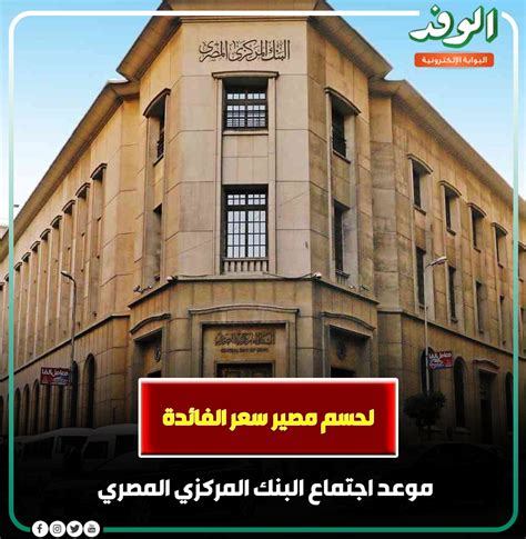 بوابة الوفد بوابة الوفد لحسم مصير سعر الفائدة موعد اجتماع البنك