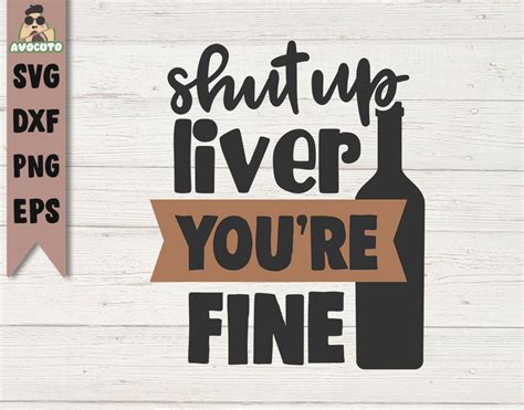 Shut Up Liver Youre Fine Svg Cut Wine Svg Cutting File Etsy