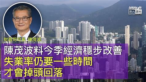 【本港經濟】陳茂波料今季經濟穩步改善 失業率仍需時才會回落 焦點新聞 港人講地