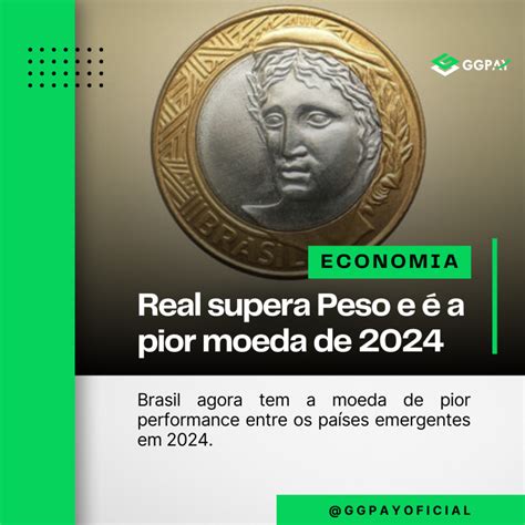 Real supera Peso e é a pior moeda de 2024 GGPay