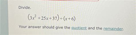 Solved Divide 3x2 25x 37 ÷ X 6 Your Answer Should Give The