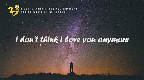 Alaina Castillo I Dont Think I Love You Anymore 2j Remix Lyrics