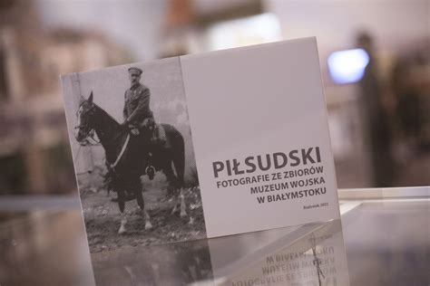 Piłsudski Fotografie ze zbiorów Muzeum Wojska w Białymstoku Twoja