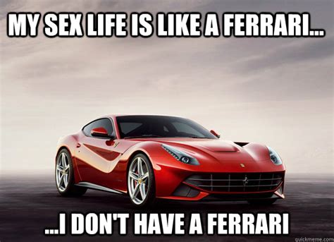 My Sex Life Is Like A Ferrari I Dont Have A Ferrari Sex Life