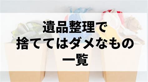 遺品整理で捨ててはいけないもの一覧！残すものに迷った場合や注意点を解説 解決・空家サポート株式会社