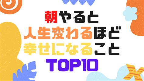 朝やると人生変わるほど幸せになること Top10 52歳から始めるマコなり革命